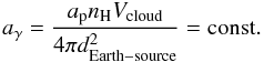 \begin{equation} a_{\gamma} = \frac{a_{\rm p} n_{\rm{H}} V_{\rm cloud}}{4\pi d^2_{\rm Earth-source}} = {\mathrm{const.}} \label{104} \end{equation}