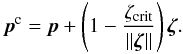 \begin{eqnarray} \vec{p}^\mathrm{c} = \vec{p} + \left(1 - \frac{\zeta_\mathrm{crit}}{\|\vec{\zeta}\|}\right) \vec{\zeta}. \end{eqnarray}