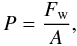$$ P = \frac{F_{\rm w}}{A}, $$