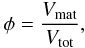 \begin{eqnarray} \phi = \frac{V_\mathrm{mat}}{V_\mathrm{tot}}, \end{eqnarray}