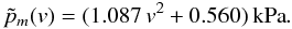 \begin{equation} \tilde{p}_m(v) = ( 1.087 \, v^{2} + 0.560) \, \mathrm{kPa} . \label{eq:fit_pm_dynamic2} \end{equation}
