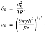 \begin{eqnarray*} \delta_\mathrm{0} & = & \frac{a_\mathrm{0}^2}{3 R} ,\\ a_\mathrm{0} & = & \left(\frac{9 \pi \gamma R^2}{E^\star} \right)^{1/3} \cdot\\ \end{eqnarray*}