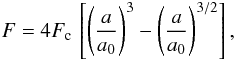 \begin{eqnarray} F = 4 F_\mathrm{c} \, \left[ \left(\frac{a}{a_\mathrm{0}}\right)^3 - \left(\frac{a}{a_\mathrm{0}}\right)^{3/2} \right],\label{F_normal} \end{eqnarray}