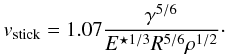 \begin{eqnarray} v_\mathrm{stick} = 1.07 \frac{\gamma^{5/6}}{E^{\star 1/3} R^{5/6} \rho^{1/2}}\cdot \label{eqn:v_stick} \end{eqnarray}