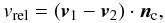 \begin{eqnarray} v_\mathrm{rel} = \left(\vec{v}_1 - \vec{v}_2\right) \cdot \vec{n}_\mathrm{c} , \end{eqnarray}
