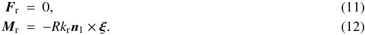 \begin{eqnarray} \vec{F}_\mathrm{r} & = & 0,\\ \vec{M}_\mathrm{r} & = & - R k_\mathrm{r} \vec{n}_1 \times \vec{\xi} . \end{eqnarray}