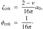 \begin{eqnarray*} \zeta_\mathrm{crit} & = & \frac{2 - \nu}{16 \pi} a_0,\\ \phi_\mathrm{crit} & = & \frac{1}{16 \pi}\cdot \end{eqnarray*}