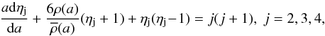 \begin{equation} {{a{\rm d}\eta_\mathrm{j}\over {\rm d}a}+ {6\rho(a)\over\overline\rho(a)}{(\eta_\mathrm{j} + 1)}+ {\eta_\mathrm{j}(\eta_\mathrm{j}\!-\!1)} = {j(j+1}), ~ j=2,3,4 }, \end{equation}