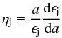 \begin{equation} {\eta_\mathrm{j} \equiv {{a}\over{\epsilon_\mathrm{j}}} {{\rm d}\epsilon_\mathrm{j}\over{{\rm d}a}}} \end{equation}