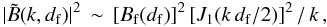 \begin{equation} \vert{\tilde B}(k,d_{\rm f})\vert^2 \,\sim\, [B_{\rm f}(d_{\rm f})]^2\,[J_1(k\,d_{\rm f}/2)]^2\,/\,k\,,\label{eq:bpower} \end{equation}