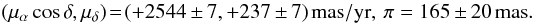 $$ (\mu_{\alpha}\cos{\delta}, \mu_{\delta})\!=\!(+2544\,\pm\,7, +237\,\pm\,7)~{\rm mas/yr},~ \pi=165\,\pm\,20~\rm mas. $$