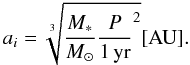 \begin{equation} a_i = \sqrt[3]{\frac{M_*}{M_\odot} \frac{P}{\rm 1\,yr}^2} \rm [AU] . \end{equation}