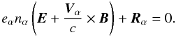 \begin{equation} e_{\alpha} n_{\alpha} \left({\vec E} + \frac{{\vec V}_{\alpha}}{c} \times {\vec B} \right) + {\vec R}_{\alpha} = 0. \end{equation}