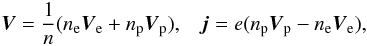 \begin{equation} {\vec V} = \frac{1}{n} (n_{\rm e} {\vec V}_{\rm e} + n_{\rm p} {\vec V}_{\rm p}) , \;\;\; {\vec j}= e (n_{\rm p} {\vec V}_{\rm p} - n_{\rm e} {\vec V}_{\rm e}), \end{equation}