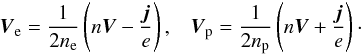 \begin{equation} {\vec V}_{\rm e} = \frac{1}{2 n_{\rm e}} \left( n {\vec V} - \frac{{\vec j}}{e} \right), \;\;\; {\vec V}_{\rm p} = \frac{1}{2 n_{\rm p}} \left( n {\vec V} + \frac{{\vec j}}{e} \right)\cdot \end{equation}