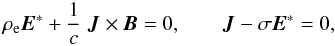 \begin{equation} \rho_{\rm e} {\vec E}^* + \frac{1}{c} \; {\vec J} \times {\vec B} = 0, \;\;\;\;\;\;\; {\vec J} - \sigma {\vec E}^* =0 , \end{equation}
