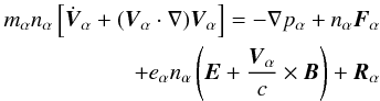 \begin{eqnarray} m_{\alpha} n_{\alpha} \left[ \dot{{\vec V}}_{\alpha} + ({\vec V}_{\alpha} \cdot \nabla) {\vec V}_{\alpha} \right] = - \nabla p_{\alpha} + n_{\alpha} {\vec F_{\alpha}} \nonumber \\ +e_{\alpha} n_{\alpha} \left({\vec E} + \frac{{\vec V}_{\alpha}}{c} \times {\vec B} \right) + {\vec R}_{\alpha} \end{eqnarray}