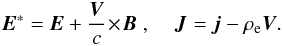\begin{equation} {\vec E}^* = {\vec E} + \frac{{\vec V}}{c} \! \times \! {\vec B} \; , \;\;\;\; {\vec J} = {\vec j} -\rho_{\rm e} {\vec V}. \end{equation}