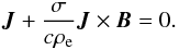 \begin{equation} {\vec J} + \frac{\sigma}{c \rho_{\rm e}} {\vec J} \times {\vec B} = 0. \end{equation}