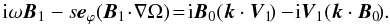 \begin{equation} {\rm i} \omega {\vec B}_1 - s {\vec e}_{\varphi} ({\vec B}_1 \! \cdot \! \nabla \Omega) \!=\! {\rm i} {\vec B}_0 ({\vec k} \cdot {\vec V}_1 \!) - \! {\rm i} {\vec V}_1 ({\vec k} \cdot {\vec B}_0 \!). \end{equation}