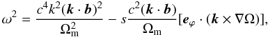 \begin{equation} \omega^2 = \frac{c^4 k^2 ({\vec k} \cdot {\vec b})^2}{\Omega_{\rm m}^2} - s \frac{c^2 ({\vec k} \cdot {\vec b})}{\Omega_{\rm m}} [{\vec e}_{\varphi} \cdot ( {\vec k} \times \nabla \Omega)], \end{equation}