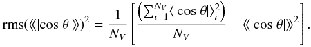 \begin{eqnarray} {\rm rms}(\langle\!\langle|{\rm cos}~ \theta|\rangle\!\rangle)^{2} = \frac{1}{N_{V}} \left[\frac{\left(\sum_{i=1}^{N_{V}} \langle|{\rm cos}~ \theta|\rangle^{2}_{i}\right)}{N_{V}}-\langle\!\langle|{\rm cos}~ \theta|\rangle\!\rangle^{2}\right]. \end{eqnarray}
