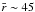 \hbox{$\bar{r}\sim 45$}