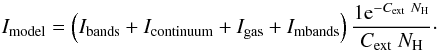 \begin{eqnarray} I_{\rm model} = \left( I_{\rm bands} + I_{\rm continuum}+ I_{\rm gas} + I_{\rm mbands} \right) \frac{1{\rm e}^{-C_{\rm ext}~N_{\rm H} } }{C_{\rm ext}~N_{\rm H}}\cdot \end{eqnarray}