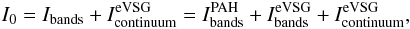 \begin{eqnarray} I_{0} = I_{\rm bands} + I_{\rm continuum}^{\rm eVSG} = I^{\rm PAH}_{\rm bands}+ I_{\rm bands}^{\rm eVSG}+ I_{\rm continuum}^{\rm eVSG}, \end{eqnarray}