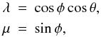 \begin{eqnarray} \lambda &=& \cos\phi\cos\theta, \nonumber \\ \mu &=& \sin\phi, \label{MOD5b} \end{eqnarray}