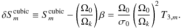 \begin{equation} \delta S_{m}^{\rm cubic} \equiv S_{m}^{\rm cubic}-\left(\frac{\Omega_0}{\Omega_k}\right) \beta = \frac{\Omega_0}{\sigma_0} \left(\frac{ \Omega_0}{\Omega_k}\right)^2 T_{3,m}. \label{dep_O3} \end{equation}