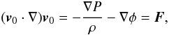 \begin{equation} ({\vec v}_0 \cdot \nabla) {\vec v}_0 = -\frac{\mathbf{\nabla} P}{\rho} -\mathbf{\nabla} \phi = {\vec F}, \label{motion} \end{equation}