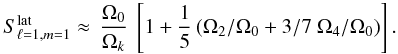 \begin{eqnarray} S^{\rm lat}_{\ell=1, m=1} \approx \, \frac{\Omega_{0}}{\Omega_k} ~ \left[ 1+ \frac{1}{5} \left( {\Omega_2/ \Omega_{0}} + {3/ 7} ~ {\Omega_{4}/\Omega_{0}}\right) \right]. \label{S112} \end{eqnarray}