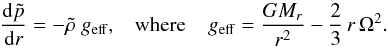 \begin{equation} \frac{{\rm d}\tilde{p}}{{\rm d} r}=-\tilde{\rho}~g_{\rm eff}, \hspace{0.3cm}\hbox{where }\hspace{0.3cm} g_{\rm eff}=\frac{GM_r}{r^2}-\frac{2}{3} \, r \, \Omega^2. \nonumber \end{equation}