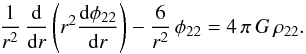 \begin{eqnarray} \frac{1}{r^2}\, \frac{\rm d}{{\rm d}r} \left( r^2 \frac{{\rm d} \phi_{22}}{{\rm d} r}\right) -\frac{6}{r^2}\,\phi_{22} = 4 \, \pi \, G \, \rho_{22}. \end{eqnarray}