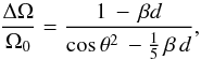 \begin{eqnarray} \frac{\Delta \Omega}{\Omega_0} = \frac{1\,-\,\beta d}{\cos{\theta}^2\, - \frac{1}{5} \, \beta \,d }, \label{delta_Om_funct} \end{eqnarray}