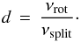 \begin{eqnarray} d \, = \, \frac{\nu_{\rm rot}}{\nu_{\rm split}}\cdot \label{def_d} \end{eqnarray}