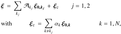 \begin{eqnarray} &&\vec{\xi} \, = \, \sum_{k_j} \, \mathcal{A}_{k_j} \, \vec{\xi_{0,k_j}} \, + \, \vec{\xi}_{\rm c} \hspace{0.7cm} j=1,2 \nonumber \\ && \hbox{with} \hspace{1cm} \vec{\xi}_{\rm c} \, = \, \sum_{k \ne k_j} \, \alpha_{k} \, \vec{\xi_{0,k}} \,\hspace{1.5cm} \, k=1,N, \nonumber \end{eqnarray}