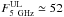 \hbox{$F_{5~\mathrm{GHz}}^{\mathrm{UL}} \simeq 52$}