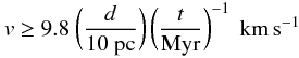 \begin{displaymath} v \ge 9.8~\bigg(\frac{d}{{10 \rm ~pc}}\bigg) \, \bigg(\frac{t}{{\rm Myr}}\bigg)^{-1} \, ~\kms \end{displaymath}