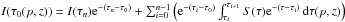 \hbox{$I(\tau_0(p,z)) =I(\tau_n){\rm e}^{-(\tau_n-\tau_0)}+\sum_{i=0}^{n-1}\left({\rm e}^{-(\tau_i-\tau_0)} \int_{\tau_i}^{\tau_{i+1}} S(\tau){\rm e}^{-(\tau-\tau_i)}\,\d\tau(p,z)\right)$}