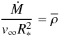 \begin{equation} {\Mdot\over\vinf\Rstar^2}=\rhobar \end{equation}