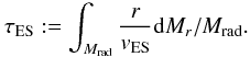 \begin{equation} \label{eq10} \tau_\mathrm{ES} :=\int_{M_\mathrm{rad}} \frac{r}{v_\mathrm{ES}} {\rm d}M_r / M_\mathrm{rad}. \end{equation}