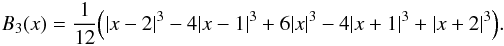 \begin{eqnarray*} B_3(x) = \frac{1}{12} \Big(\vert x-2 \vert^3 - 4\vert x-1 \vert^3+6\vert x \vert^3-4 \vert x+1 \vert^3+\vert x+2 \vert^3 \Big). \\ \end{eqnarray*}