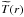 \hbox{$\widetilde{T}(r)$}