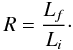 \begin{equation} \label{e:R1} R=\frac{L_f}{L_i}\cdot \end{equation}