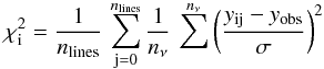 \begin{equation} \chi^2_\mathrm{i}=\frac{1}{n_\mathrm{lines}}\,\sum_{\mathrm{j=0}}^{n_\mathrm{lines}} \frac{1}{n_{\nu}}\,\sum^{n_{\nu}} \left(\frac {y_\mathrm{ij}-y_\mathrm{obs}}{\sigma}\right) ^{2} \label{Eq:chi2} \end{equation}