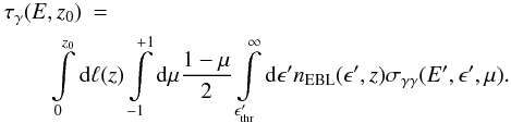 \begin{eqnarray} \tau_{\gamma}(E,z_0) &=&\nonumber\\ &{}&\hskip-30pt \int\limits_0^{z_0} \mathrm d \ell(z) \int\limits_{-1}^{+1} \mathrm d \mu \frac{1 - \mu}{2} \int\limits_{\epsilon^\prime_\mathrm{thr}}^{\infty}\mathrm d \epsilon^\prime n_\mathrm{EBL}(\epsilon^\prime, z) \sigma_{\gamma\gamma}(E^\prime,\epsilon^\prime,\mu). \label{eqn:tau} \end{eqnarray}