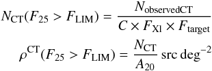 \begin{eqnarray*} N_{\rm CT} (F_{25}> F_{\rm LIM}) = \frac{N_{\rm observed CT}}{{\it C} \times F_{\rm Xl} \times F_{\rm target}} \\ \rho^{\rm CT} (F_{25}> F_{\rm LIM}) = \frac{N_{\rm CT}}{A_{20}} \,\rm src \deg^{-2} \end{eqnarray*}