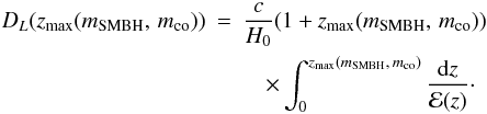 \appendix \setcounter{section}{1} \begin{eqnarray} D_L(z_{\rm max}(m_{\rm SMBH},\,{}m_{\rm co}))&=&\frac{c}{H_0}(1+z_{\rm max}(m_{\rm SMBH},\,{}m_{\rm co}))\nonumber\\ \label{e:DL} &&\quad\times\int_0^{z_{\rm max}{(m_{\rm SMBH},\,{}m_{\rm co})}}{\frac{{\rm d}z}{{\mathcal E}(z)}}\cdot \end{eqnarray}